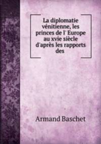 La diplomatie venitienne, les princes de l