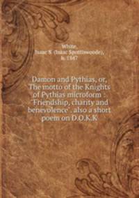 Damon and Pythias, or, The motto of the Knights of Pythias microform : "Friendship, charity and benevolence". also a short poem on D.O.K.K.