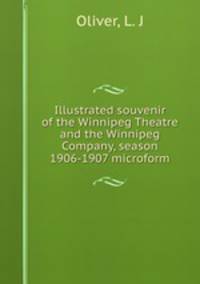 Illustrated souvenir of the Winnipeg Theatre and the Winnipeg Company, season 1906-1907 microform