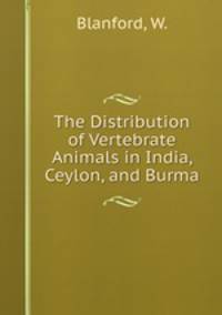 The Distribution of Vertebrate Animals in India, Ceylon, and Burma