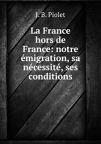 La France hors de France: notre emigration, sa necessite, ses conditions
