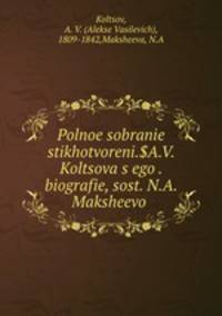 Polnoe sobranie stikhotvoreni.$A.V. Koltsova s ego . biografie, sost. N.A. Maksheevo