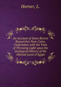 An Account of Some Recent Researches Near Cairo, Undertaken with the View of Throwing Light upon the Geological History of the Alluvial Land of Egypt