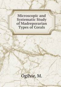 Microscopic and Systematic Study of Madreporarian Types of Corals