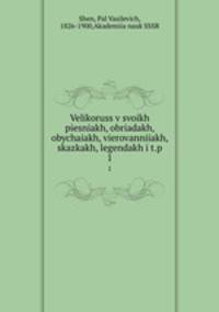 Великорусские в своих песнях, обрядах, обычаях, верованниях, сказках, легендах и т.п. 1
