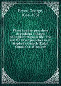 Three London preachers microform : phases of English religious life : the Rev. Dr. Bryce preaches in St. Stephen