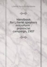 Handbook for Liberal speakers microform : provincial campaign, 1907
