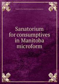 Sanatorium for consumptives in Manitoba microform