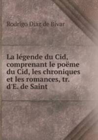 La legende du Cid, comprenant le poeme du Cid, les chroniques et les romances, tr. d