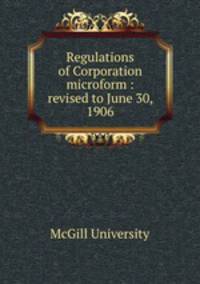 Regulations of Corporation microform : revised to June 30, 1906