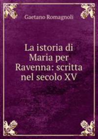 La istoria di Maria per Ravenna: scritta nel secolo XV