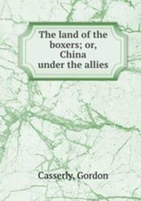 The land of the boxers; or, China under the allies
