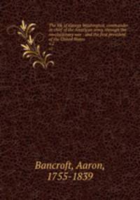 The life of George Washington, commander in chief of the American army, through the revolutionary war : and the first president of the United States. v.2
