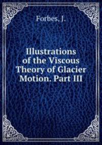 Illustrations of the Viscous Theory of Glacier Motion. Part III