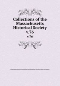 Collections of the Massachusetts Historical Society. v.76