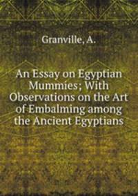 An Essay on Egyptian Mummies; With Observations on the Art of Embalming among the Ancient Egyptians