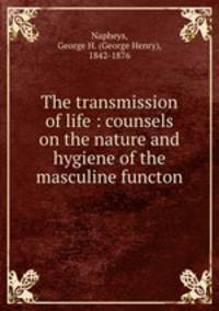 The transmission of life : counsels on the nature and hygiene of the masculine functon