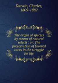 The origin of species by means of natural selecti : or, The preservation of favored races in the struggle for life