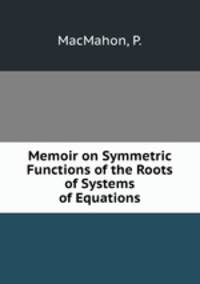 Memoir on Symmetric Functions of the Roots of Systems of Equations