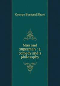 Man and superman : a comedy and a philosophy