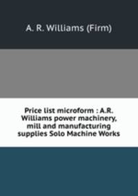 Price list microform : A.R. Williams power machinery, mill and manufacturing supplies Solo Machine Works.