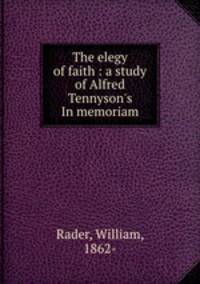 The elegy of faith : a study of Alfred Tennyson
