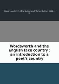 Wordsworth and the English lake country : an introduction to a poet