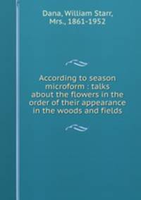 According to season microform : talks about the flowers in the order of their appearance in the woods and fields