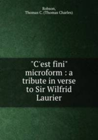 "C`est fini" microform : a tribute in verse to Sir Wilfrid Laurier