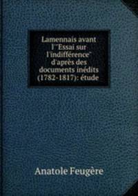 Lamennais avant l`"Essai sur l`indiffrence" d`aprs des documents indits (1782-1817): tude .
