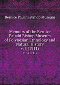 Memoirs of the Bernice Pauahi Bishop Museum of Polynesian Ethnology and Natural History. v. 3 (1911)