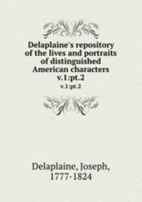 Delaplaine`s repository of the lives and portraits of distinguished American characters. v.1:pt.2