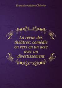 La revue des theatres: comedie en vers en un acte avec un divertissement