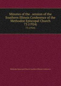Minutes of the . session of the Southern Illinois Conference of the Methodist Episcopal Church. 73 (1924)