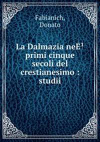 La Dalmazia neE? primi cinque secoli del crestianesimo : studii