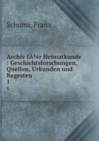 Archiv fr Heimatkunde : Geschichtsforschungen, Quellen, Urkunden und Regesten. 1