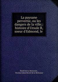 La paysane pervertie, ou les dangers de la ville;: histoire d