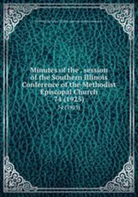 Minutes of the . session of the Southern Illinois Conference of the Methodist Episcopal Church. 74 (1925)