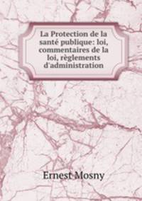 La Protection de la sante publique: loi, commentaires de la loi, reglements d