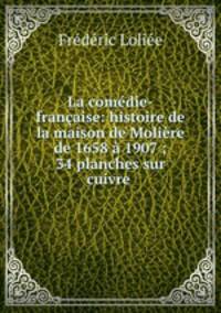 La comedie-francaise: histoire de la maison de Moliere de 1658 a 1907 ; 34 planches sur cuivre .