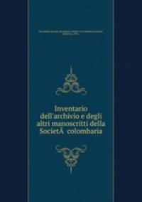 Inventario dell`archivio e degli altri manoscritti della Societ  colombaria