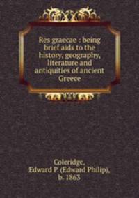 Res graecae : being brief aids to the history, geography, literature and antiquities of ancient Greece