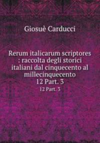 Rerum italicarum scriptores : raccolta degli storici italiani dal cinquecento al millecinquecento. 12 Part. 3