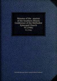 Minutes of the . session of the Southern Illinois Conference of the Methodist Episcopal Church. 95 (1946)