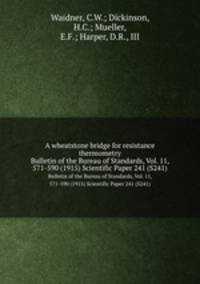 A wheatstone bridge for resistance thermometry. Bulletin of the Bureau of Standards, Vol. 11, 571-590 (1915) Scientific Paper 241 (S241)