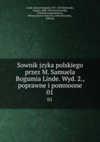 Sownik jzyka polskiego przez M. Samuela Bogumia Linde. Wyd. 2., poprawne i pomnoone. 01