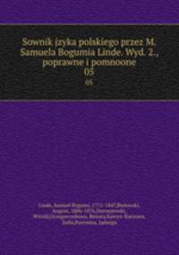 Sownik jzyka polskiego przez M. Samuela Bogumia Linde. Wyd. 2., poprawne i pomnoone. 05