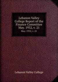 Lebanon Valley College Report of the Finance Committee. May. 1932, v. 21
