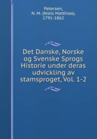 Det Danske, Norske og Svenske Sprogs Historie under deras udvickling av stamsproget, Vol. 1-2