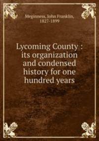 Lycoming County : its organization and condensed history for one hundred years